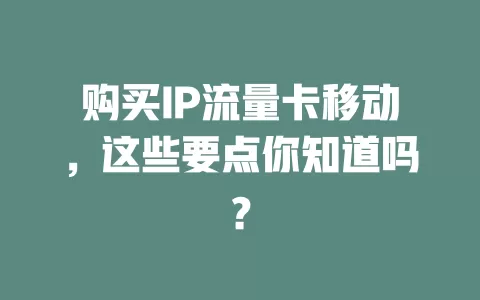 购买IP流量卡移动，这些要点你知道吗？