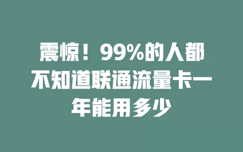 震惊！99%的人都不知道联通流量卡一年能用多少