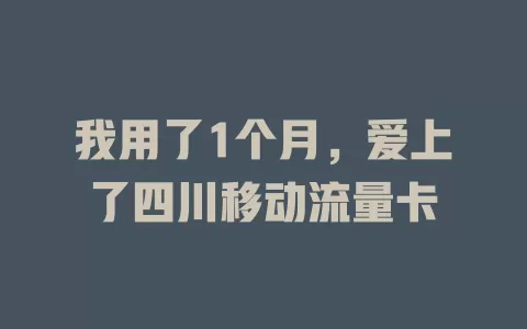 我用了1个月，爱上了四川移动流量卡