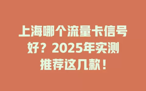 上海哪个流量卡信号好？2025年实测推荐这几款！