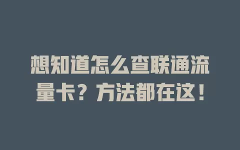 想知道怎么查联通流量卡？方法都在这！