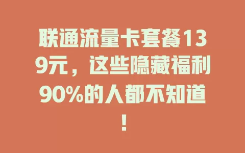 联通流量卡套餐139元，这些隐藏福利90%的人都不知道！