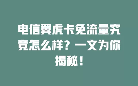 电信翼虎卡免流量究竟怎么样？一文为你揭秘！