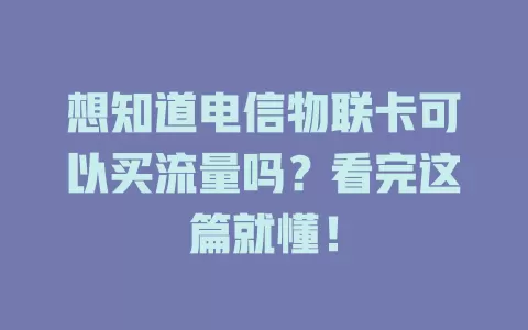 想知道电信物联卡可以买流量吗？看完这篇就懂！