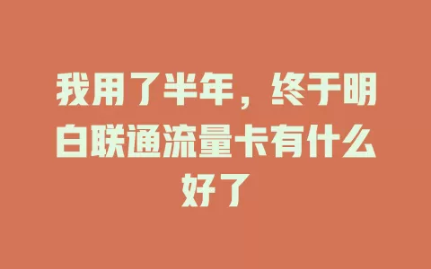 我用了半年，终于明白联通流量卡有什么好了