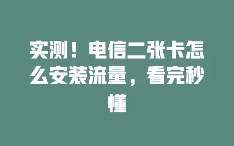 实测！电信二张卡怎么安装流量，看完秒懂