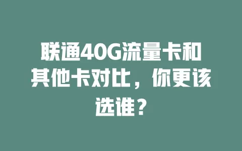 联通40G流量卡和其他卡对比，你更该选谁？