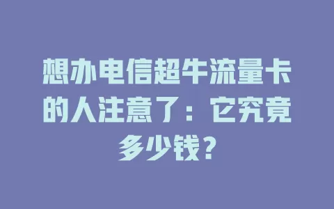想办电信超牛流量卡的人注意了：它究竟多少钱？
