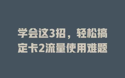 学会这3招,轻松搞定卡2流量使用难题