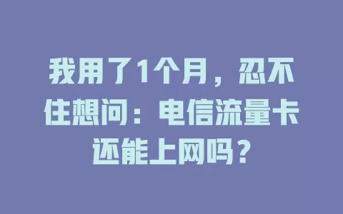 我用了1个月，忍不住想问：电信流量卡还能上网吗？