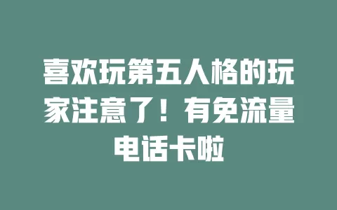 喜欢玩第五人格的玩家注意了!有免流量电话卡啦