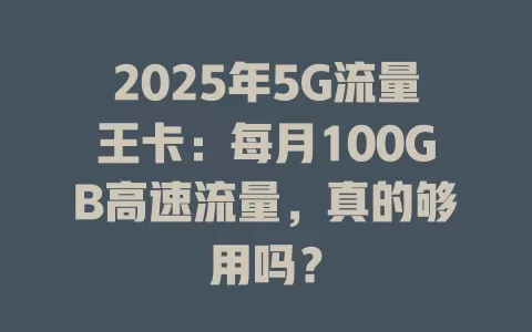 2025年5G流量王卡：每月100GB高速流量，真的够用吗？