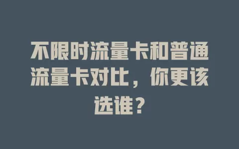 不限时流量卡和普通流量卡对比，你更该选谁？