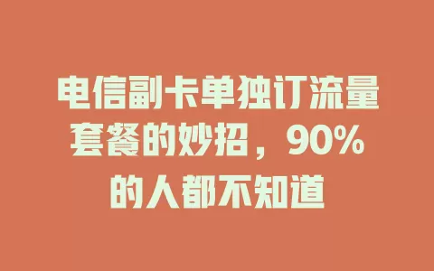 电信副卡单独订流量套餐的妙招，90%的人都不知道