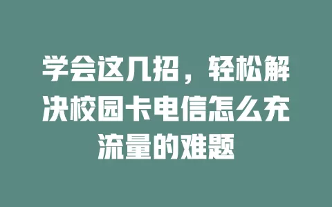 学会这几招,轻松解决校园卡电信怎么充流量的难题