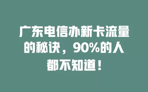 广东电信办新卡流量的秘诀，90%的人都不知道！