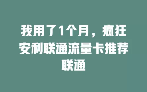 我用了1个月，疯狂安利联通流量卡推荐联通