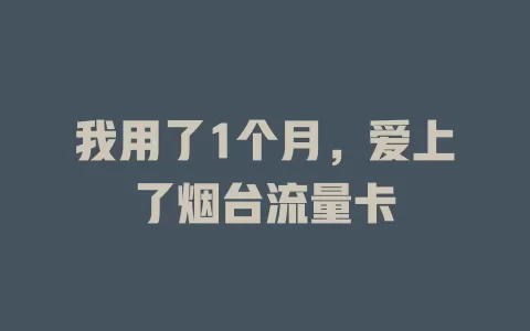 我用了1个月，爱上了烟台流量卡