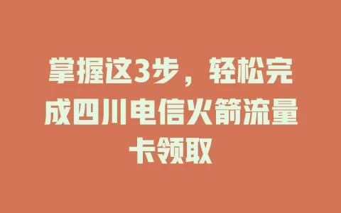 掌握这3步，轻松完成四川电信火箭流量卡领取