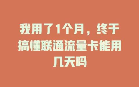 我用了1个月，终于搞懂联通流量卡能用几天吗