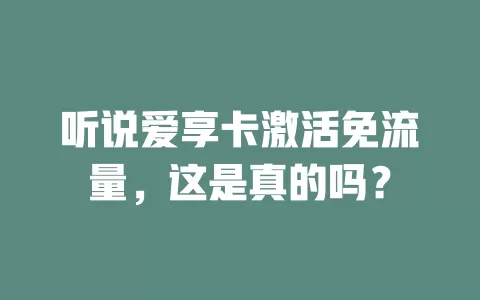 听说爱享卡激活免流量，这是真的吗？