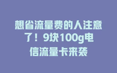 想省流量费的人注意了！9块100g电信流量卡来袭