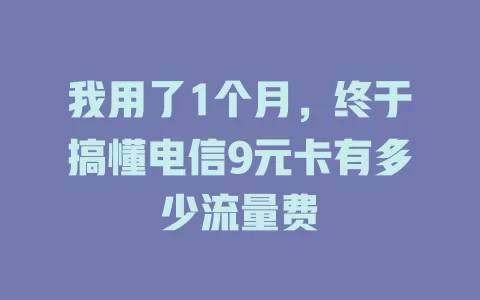 我用了1个月，终于搞懂电信9元卡有多少流量费