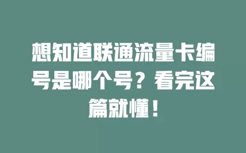 想知道联通流量卡编号是哪个号？看完这篇就懂！