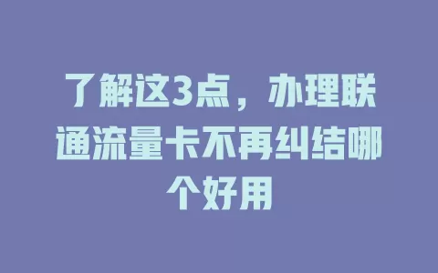 了解这3点，办理联通流量卡不再纠结哪个好用