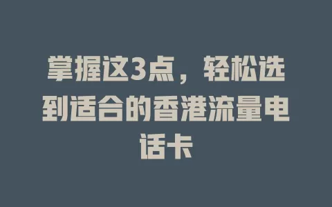 掌握这3点，轻松选到适合的香港流量电话卡