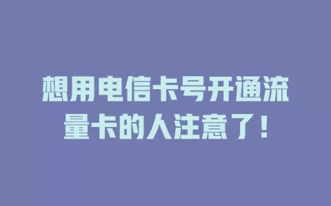 想用电信卡号开通流量卡的人注意了！