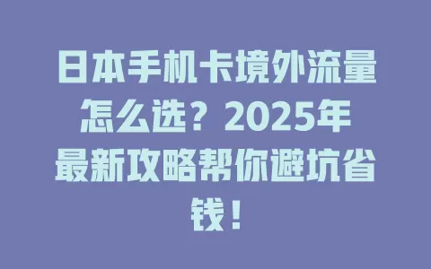 日本手机卡境外流量怎么选？2025年最新攻略帮你避坑省钱！