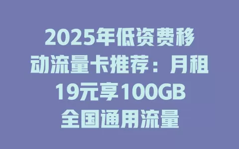 2025年低资费移动流量卡推荐：月租19元享100GB全国通用流量
