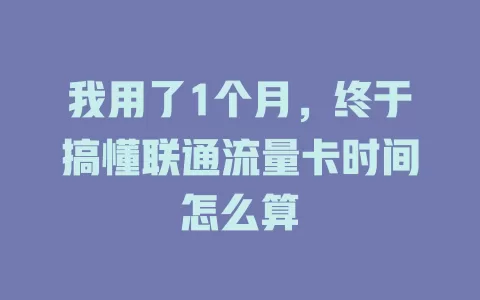 我用了1个月，终于搞懂联通流量卡时间怎么算