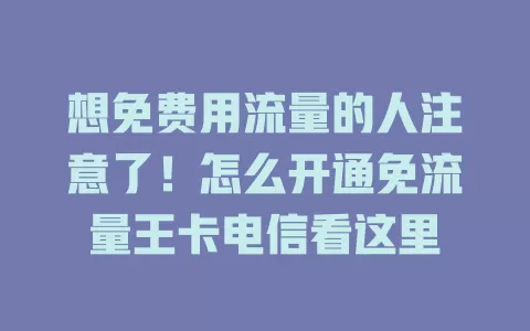 想免费用流量的人注意了！怎么开通免流量王卡电信看这里