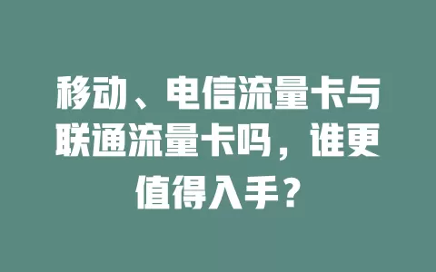 移动、电信流量卡与联通流量卡吗，谁更值得入手？