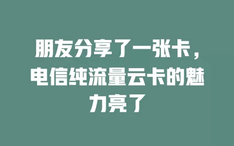 朋友分享了一张卡，电信纯流量云卡的魅力亮了