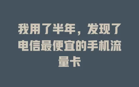 我用了半年，发现了电信最便宜的手机流量卡