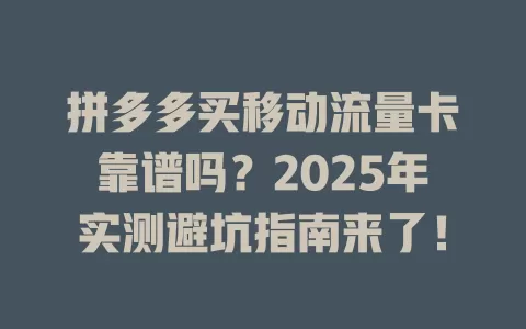 拼多多买移动流量卡靠谱吗？2025年实测避坑指南来了！