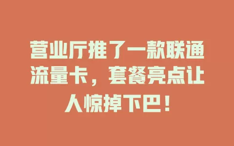 营业厅推了一款联通流量卡，套餐亮点让人惊掉下巴！