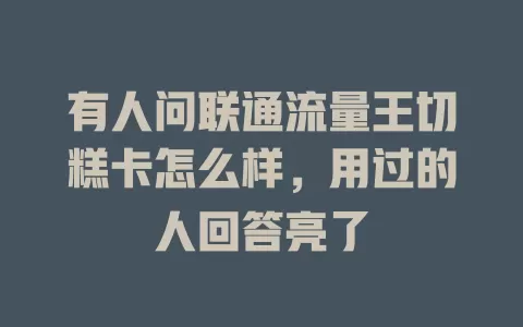 有人问联通流量王切糕卡怎么样，用过的人回答亮了