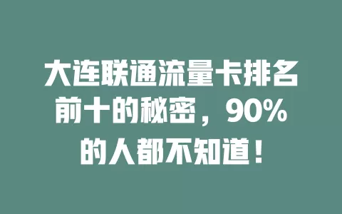 大连联通流量卡排名前十的秘密，90%的人都不知道！