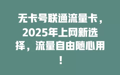 无卡号联通流量卡，2025年上网新选择，流量自由随心用！