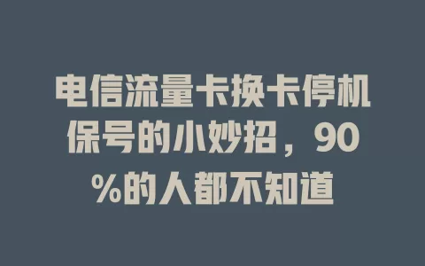 电信流量卡换卡停机保号的小妙招，90%的人都不知道
