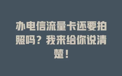 办电信流量卡还要拍照吗?我来给你说清楚!