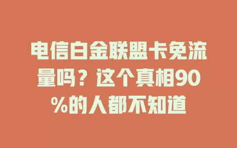 电信白金联盟卡免流量吗？这个真相90%的人都不知道
