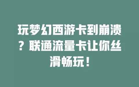 玩梦幻西游卡到崩溃？联通流量卡让你丝滑畅玩！