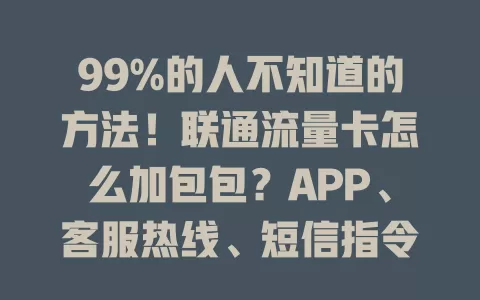 99%的人不知道的方法！联通流量卡怎么加包包？APP、客服热线、短信指令加包法大揭秘