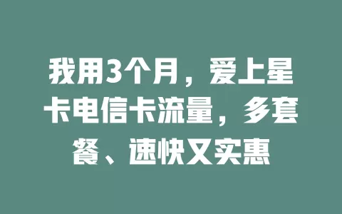 我用3个月，爱上星卡电信卡流量，多套餐、速快又实惠