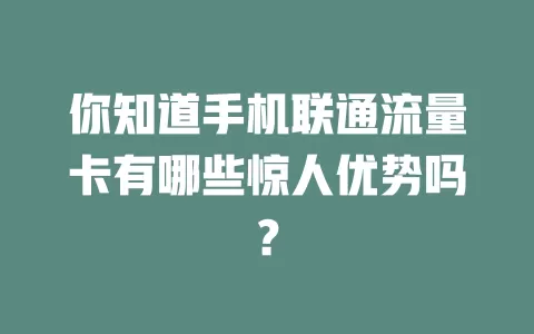 你知道手机联通流量卡有哪些惊人优势吗？